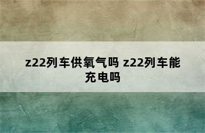 z22列车供氧气吗 z22列车能充电吗